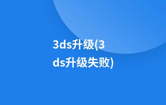 3ds升级(3ds升级失败)