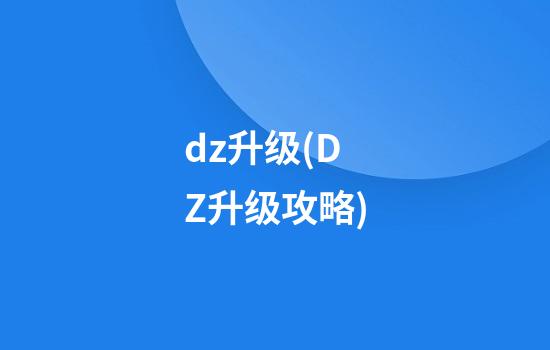 dz升级(DZ升级攻略)