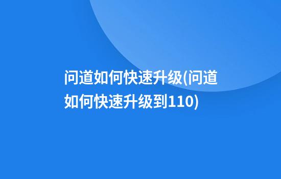 问道如何快速升级(问道如何快速升级到110)