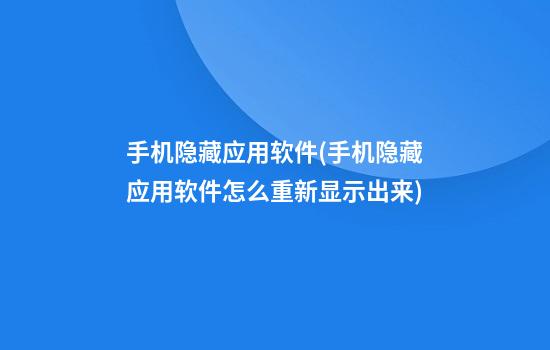 手机隐藏应用软件(手机隐藏应用软件怎么重新显示出来)