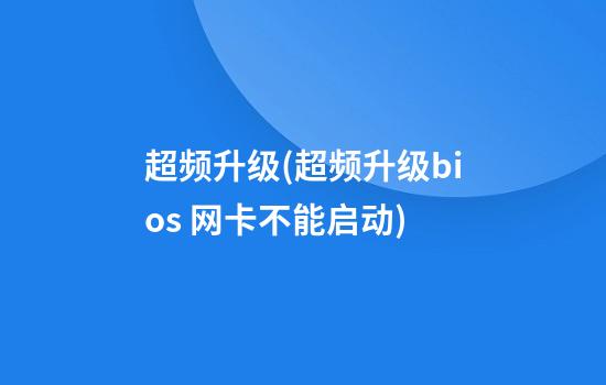 超频升级(超频升级bios 网卡不能启动)