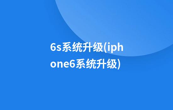 6s系统升级(iphone6系统升级)