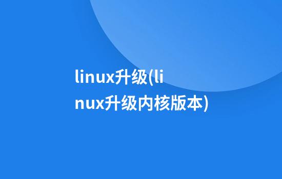 linux升级(linux升级内核版本)