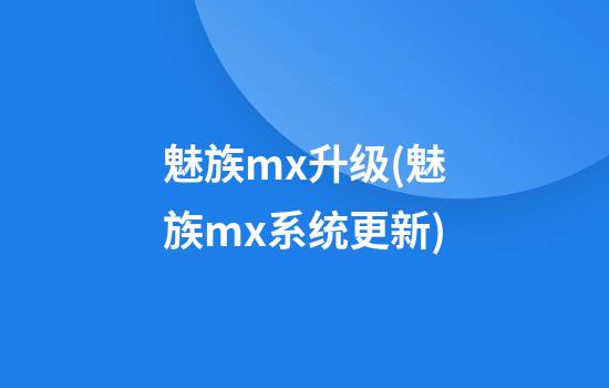 魅族mx升级(魅族mx系统更新)