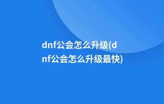 dnf公会怎么升级(dnf公会怎么升级最快)