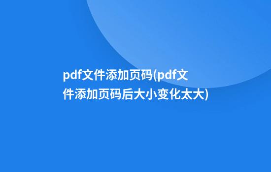 pdf文件添加页码(pdf文件添加页码后大小变化太大)