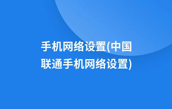 手机网络设置(中国联通手机网络设置)