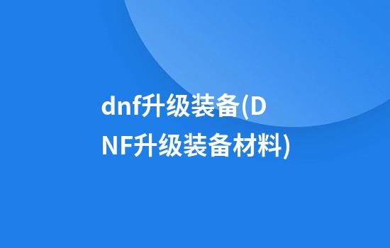 dnf升级装备(DNF升级装备材料)