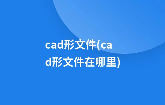 cad形文件(cad形文件在哪里)