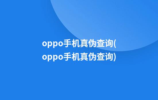 oppo手机真伪查询(oppo手机真伪查询)