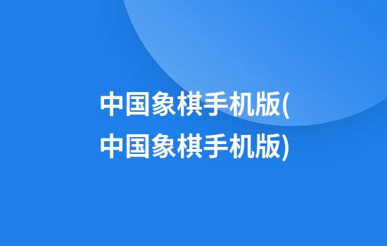 中国象棋手机版(中国象棋手机版)