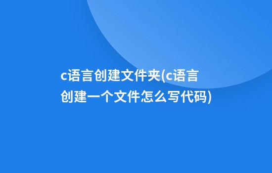 c语言创建文件夹(c语言创建一个文件怎么写代码)