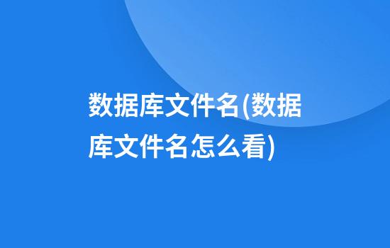 数据库文件名(数据库文件名怎么看)