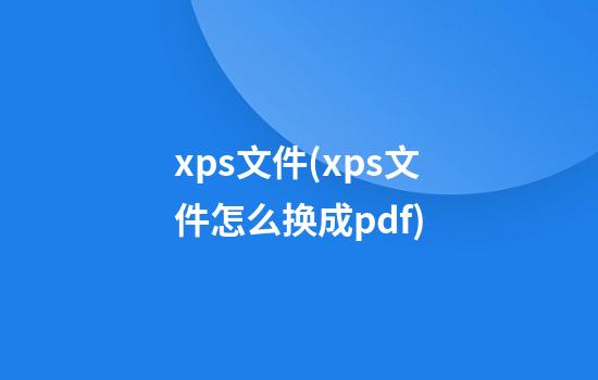 xps文件(xps文件怎么换成pdf)