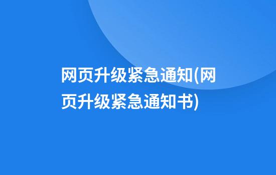 网页升级紧急通知(网页升级紧急通知书)