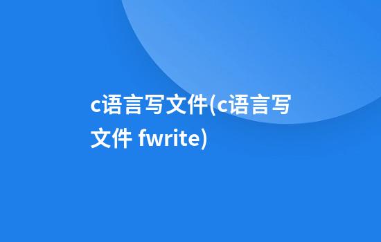 c语言写文件(c语言写文件 fwrite)