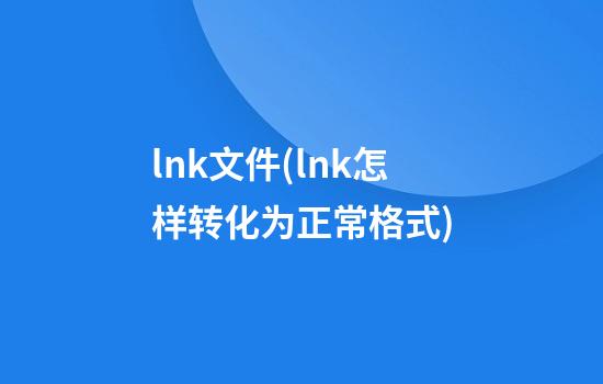 lnk文件(lnk怎样转化为正常格式)