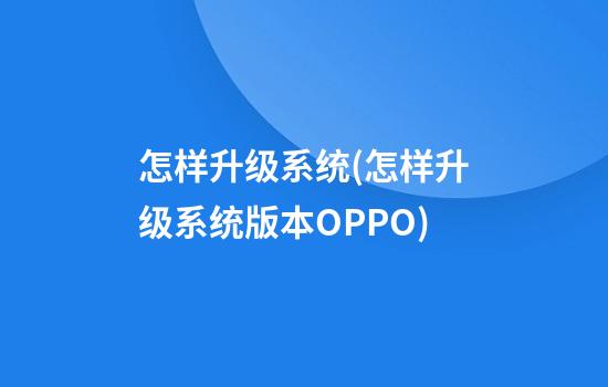 怎样升级系统(怎样升级系统版本?OPPO)