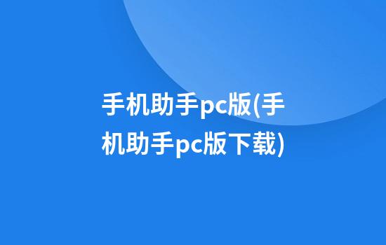 手机助手pc版(手机助手pc版下载)