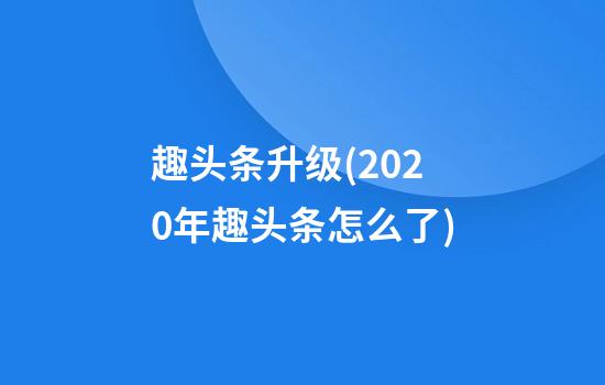 趣头条升级(2020年趣头条怎么了)