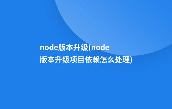 node版本升级(node版本升级项目依赖怎么处理)