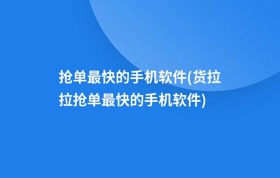 抢单最快的手机软件(货拉拉抢单最快的手机软件)