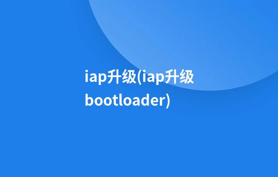 iap升级(iap升级bootloader)