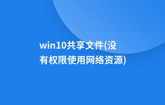 win10共享文件(没有权限使用网络资源)