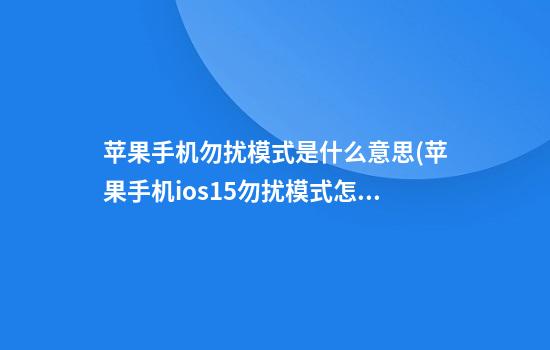 苹果手机勿扰模式是什么意思(苹果手机ios15勿扰模式怎么设置)