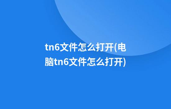 tn6文件怎么打开(电脑tn6文件怎么打开)