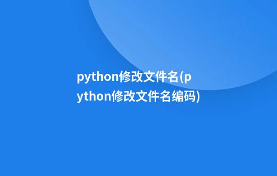 python修改文件名(python修改文件名编码)