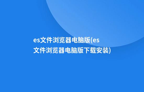 es文件浏览器电脑版(es文件浏览器电脑版下载安装)