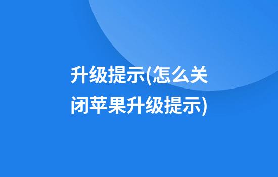 升级提示(怎么关闭苹果升级提示)