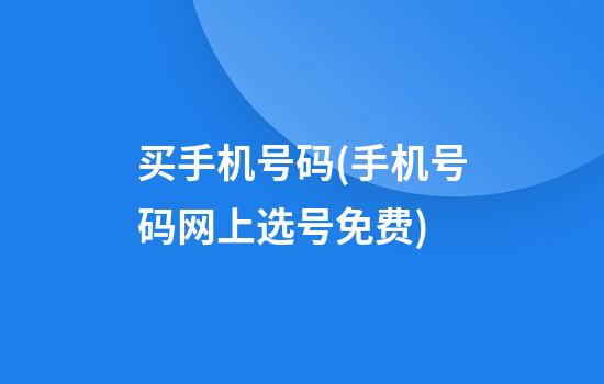 买手机号码(手机号码网上选号免费)