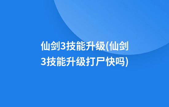 仙剑3技能升级(仙剑3技能升级打尸快吗)