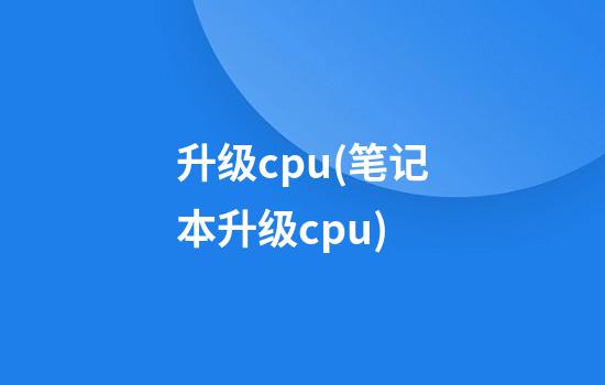 升级cpu(笔记本升级cpu)