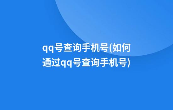 qq号查询手机号(如何通过qq号查询手机号)