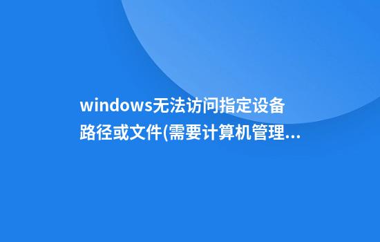 windows无法访问指定设备路径或文件(需要计算机管理员权限删除的文件)