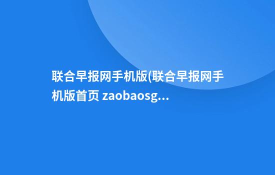 联合早报网手机版(联合早报网手机版首页 zaobao.sg)