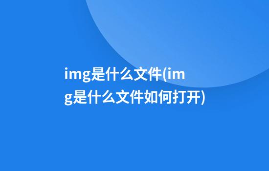 img是什么文件(img是什么文件如何打开)