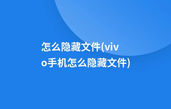 怎么隐藏文件(vivo手机怎么隐藏文件)