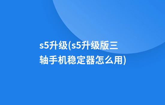 s5升级(s5升级版三轴手机稳定器怎么用)