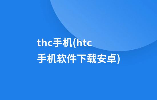 thc手机(htc手机软件下载安卓)