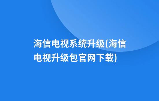 海信电视系统升级(海信电视升级包官网下载)