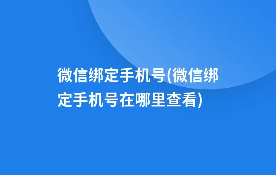 微信绑定手机号(微信绑定手机号在哪里查看)