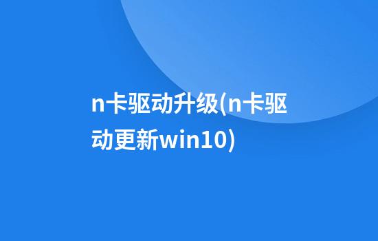 n卡驱动升级(n卡驱动更新win10)