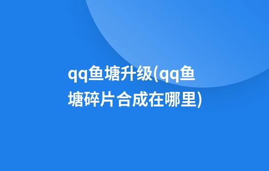 qq鱼塘升级(qq鱼塘碎片合成在哪里)