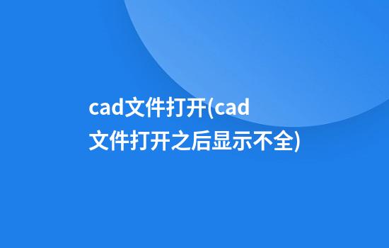 cad文件打开(cad文件打开之后显示不全)