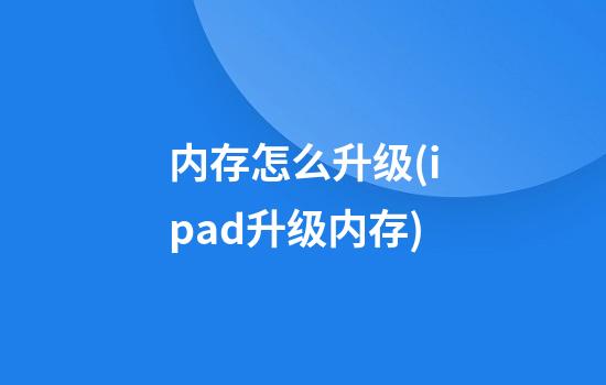 内存怎么升级(ipad升级内存)