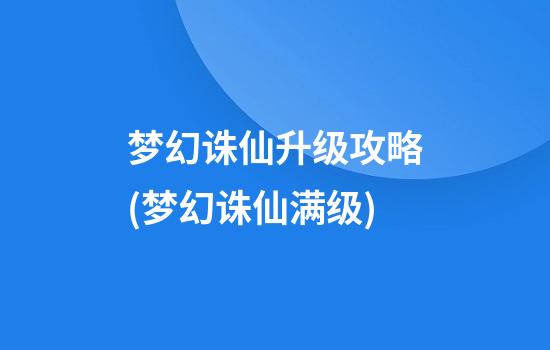 梦幻诛仙升级攻略(梦幻诛仙满级)